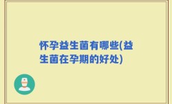 怀孕益生菌有哪些(益生菌在孕期的好处)