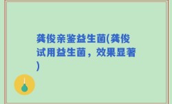 龚俊亲鉴益生菌(龚俊试用益生菌，效果显著)