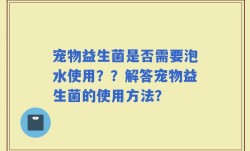 宠物益生菌是否需要泡水使用？？解答宠物益生菌的使用方法？