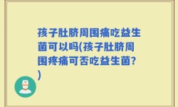 孩子肚脐周围痛吃益生菌可以吗(孩子肚脐周围疼痛可否吃益生菌？)