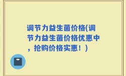 调节力益生菌价格(调节力益生菌价格优惠中，抢购价格实惠！)