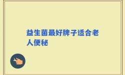 益生菌最好牌子适合老人便秘