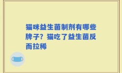 猫咪益生菌制剂有哪些牌子？猫吃了益生菌反而拉稀