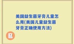 美国益生菌牙膏儿童怎么用(美国儿童益生菌牙膏正确使用方法)