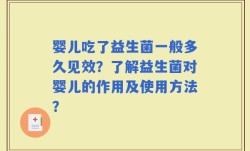 婴儿吃了益生菌一般多久见效？了解益生菌对婴儿的作用及使用方法？