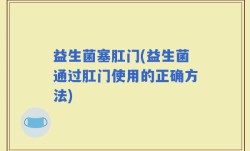 益生菌塞肛门(益生菌通过肛门使用的正确方法)