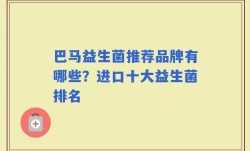 巴马益生菌推荐品牌有哪些？进口十大益生菌排名