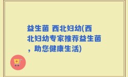 益生菌 西北妇幼(西北妇幼专家推荐益生菌，助您健康生活)