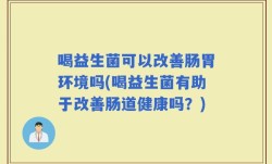 喝益生菌可以改善肠胃环境吗(喝益生菌有助于改善肠道健康吗？)