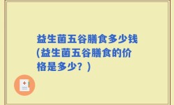 益生菌五谷膳食多少钱(益生菌五谷膳食的价格是多少？)