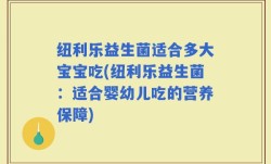 纽利乐益生菌适合多大宝宝吃(纽利乐益生菌：适合婴幼儿吃的营养保障)