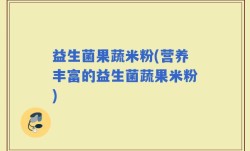 益生菌果蔬米粉(营养丰富的益生菌蔬果米粉)