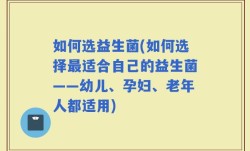 如何选益生菌(如何选择最适合自己的益生菌——幼儿、孕妇、老年人都适用)