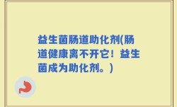 益生菌肠道助化剂(肠道健康离不开它！益生菌成为助化剂。)