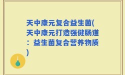 天中康元复合益生菌(天中康元打造强健肠道：益生菌复合营养物质)