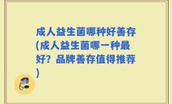 成人益生菌哪种好善存(成人益生菌哪一种最好？品牌善存值得推荐)