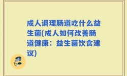 成人调理肠道吃什么益生菌(成人如何改善肠道健康：益生菌饮食建议)