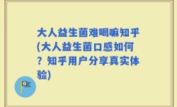 大人益生菌难喝嘛知乎(大人益生菌口感如何？知乎用户分享真实体验)