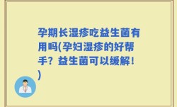 孕期长湿疹吃益生菌有用吗(孕妇湿疹的好帮手？益生菌可以缓解！)
