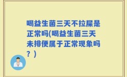 喝益生菌三天不拉屎是正常吗(喝益生菌三天未排便属于正常现象吗？)