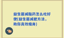 益生菌减脂药怎么吃好使(益生菌减肥方法，助你高效瘦身)