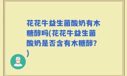 花花牛益生菌酸奶有木糖醇吗(花花牛益生菌酸奶是否含有木糖醇？)