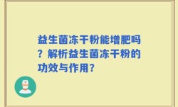 益生菌冻干粉能增肥吗？解析益生菌冻干粉的功效与作用？