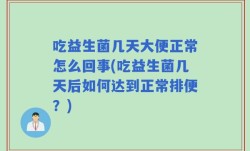 吃益生菌几天大便正常怎么回事(吃益生菌几天后如何达到正常排便？)