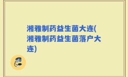 湘雅制药益生菌大连(湘雅制药益生菌落户大连)