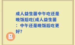 成人益生菌中午吃还是晚饭后吃(成人益生菌：中午还是晚饭后吃更好？