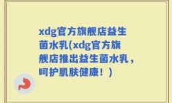 xdg官方旗舰店益生菌水乳(xdg官方旗舰店推出益生菌水乳，呵护肌肤健康！)