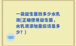 一袋益生菌放多少水乳液(正确使用益生菌，水乳液添加量应该是多少？)