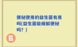 便秘使用的益生菌有用吗(益生菌能缓解便秘吗？)