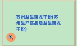 苏州益生菌冻干粉(苏州生产高品质益生菌冻干粉)