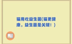 猫用吃益生菌(猫更健康，益生菌是关键！)