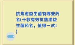 抗焦虑益生菌有哪些药名(十款有效抗焦虑益生菌药名，值得一试！)