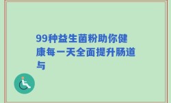 99种益生菌粉助你健康每一天全面提升肠道与