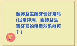 幽婷益生菌牙膏好用吗(试用评测：幽婷益生菌牙膏的使用效果如何？)
