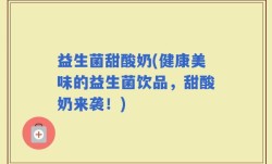 益生菌甜酸奶(健康美味的益生菌饮品，甜酸奶来袭！)