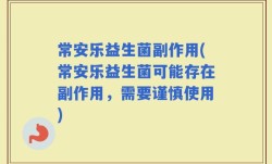 常安乐益生菌副作用(常安乐益生菌可能存在副作用，需要谨慎使用)