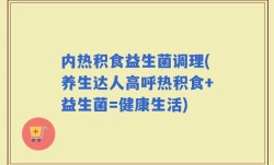 内热积食益生菌调理(养生达人高呼热积食+益生菌=健康生活)