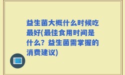 益生菌大概什么时候吃最好(最佳食用时间是什么？益生菌需掌握的消费建议)