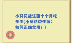 小葵花益生菌十个月吃多少(小葵花益生菌：如何正确食用？)