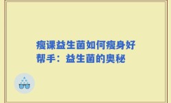 瘦课益生菌如何瘦身好帮手：益生菌的奥秘