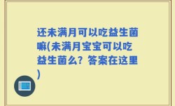 还未满月可以吃益生菌嘛(未满月宝宝可以吃益生菌么？答案在这里)