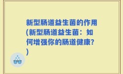 新型肠道益生菌的作用(新型肠道益生菌：如何增强你的肠道健康？)
