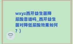 wxyz西芹益生菌降尿酸靠谱吗_西芹益生菌对降低尿酸效果如何？)
