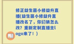 修正益生菌小修益升直播(益生菌小修益升直播改名了，你们猜怎么改？重新定制直播主logo来了！)