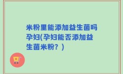 米粉里能添加益生菌吗孕妇(孕妇能否添加益生菌米粉？)