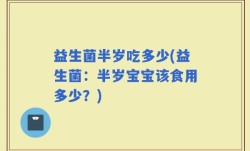益生菌半岁吃多少(益生菌：半岁宝宝该食用多少？)